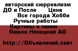 авторский сюрреализм-ДО и После... › Цена ­ 250 000 - Все города Хобби. Ручные работы » Картины и панно   . Ямало-Ненецкий АО